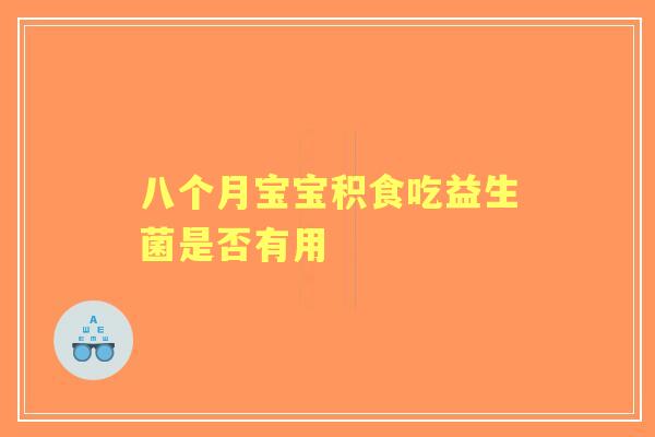 八个月宝宝积食吃益生菌是否有用