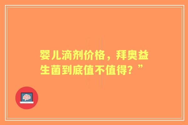 婴儿滴剂价格，拜奥益生菌到底值不值得？”