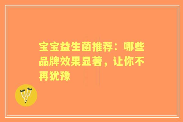 宝宝益生菌推荐：哪些品牌效果显著，让你不再犹豫