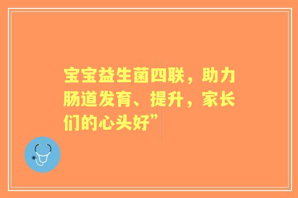 宝宝益生菌四联，助力肠道发育、提升，家长们的心头好”