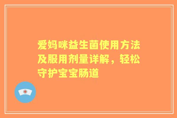 爱妈咪益生菌使用方法及服用剂量详解，轻松守护宝宝肠道