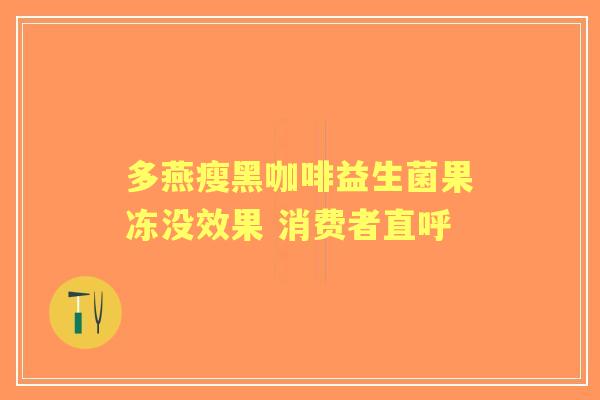 多燕瘦黑咖啡益生菌果冻没效果 消费者直呼