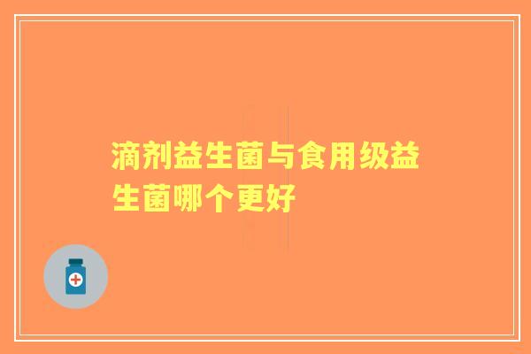 滴剂益生菌与食用级益生菌哪个更好