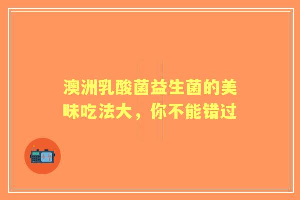 澳洲乳酸菌益生菌的美味吃法大，你不能错过