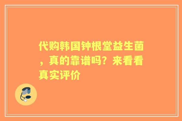 代购韩国钟根堂益生菌，真的靠谱吗？来看看真实评价