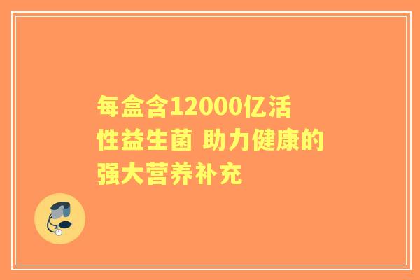 每盒含12000亿活性益生菌 助力健康的强大营养补充