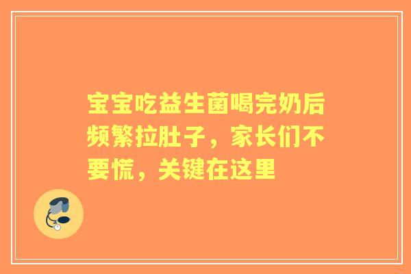 宝宝吃益生菌喝完奶后频繁拉肚子，家长们不要慌，关键在这里