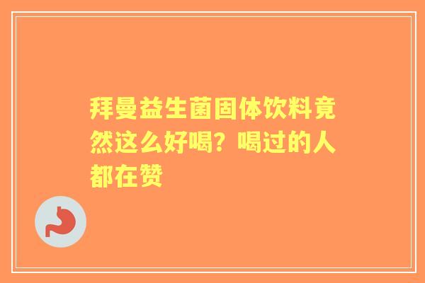 拜曼益生菌固体饮料竟然这么好喝？喝过的人都在赞