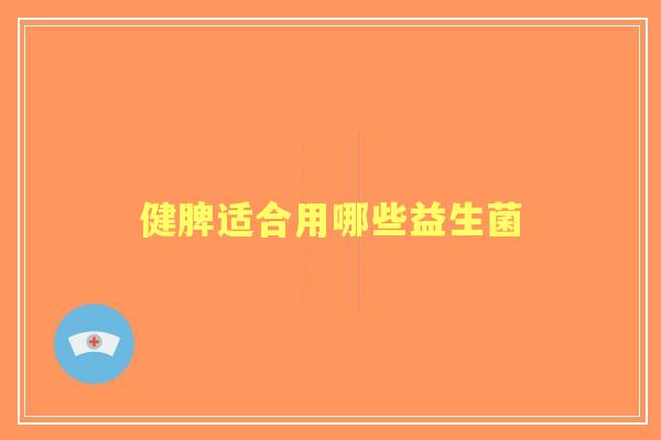健脾适合用哪些益生菌