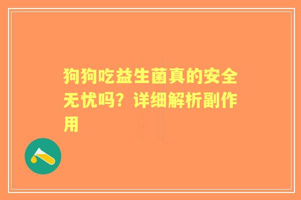 狗狗吃益生菌真的安全无忧吗？详细解析副作用