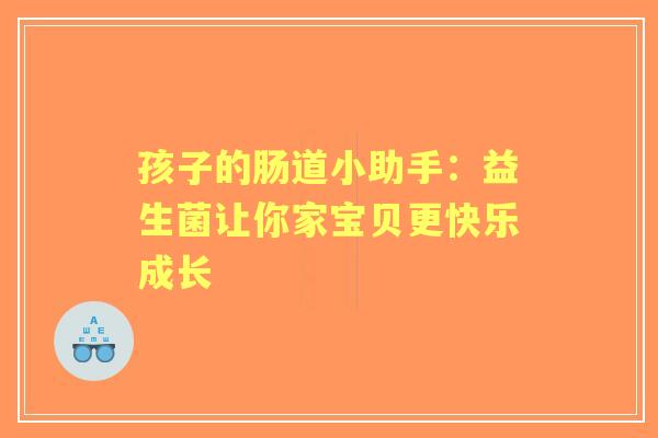 孩子的肠道小助手：益生菌让你家宝贝更快乐成长