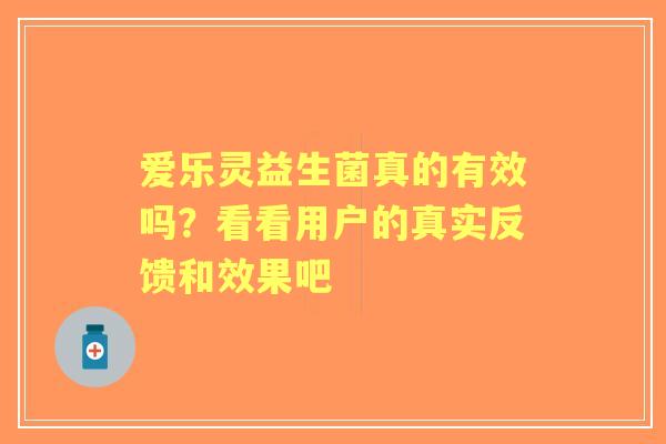 爱乐灵益生菌真的有效吗？看看用户的真实反馈和效果吧