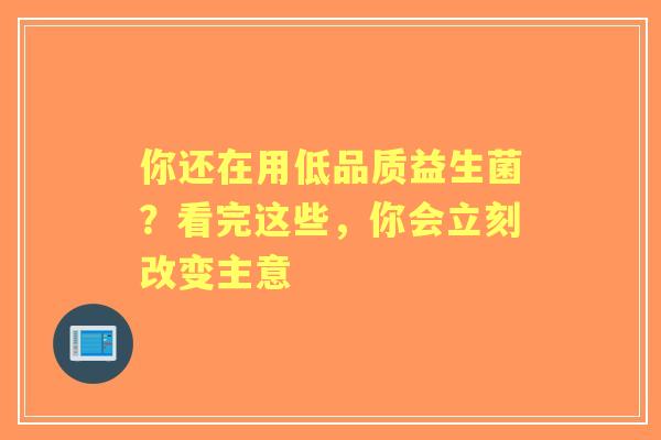 你还在用低品质益生菌？看完这些，你会立刻改变主意
