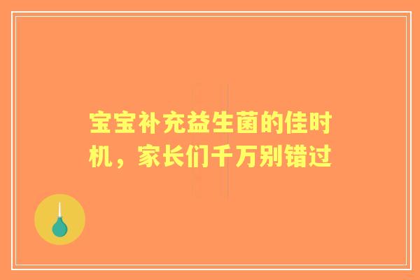 宝宝补充益生菌的佳时机，家长们千万别错过