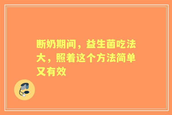 断奶期间，益生菌吃法大，照着这个方法简单又有效