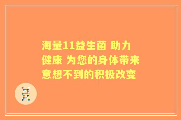 海量11益生菌 助力健康 为您的身体带来意想不到的积极改变