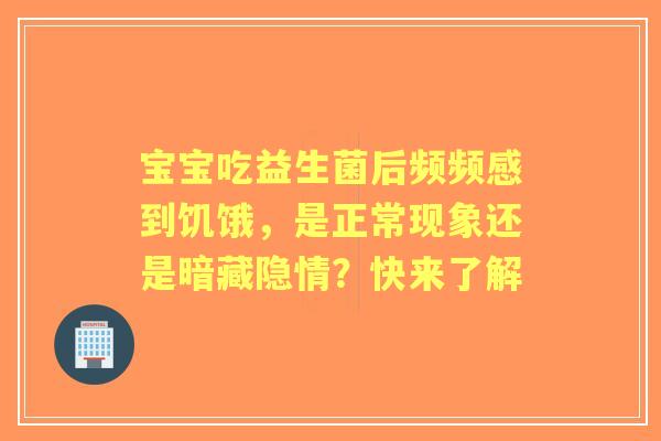 宝宝吃益生菌后频频感到饥饿，是正常现象还是暗藏隐情？快来了解