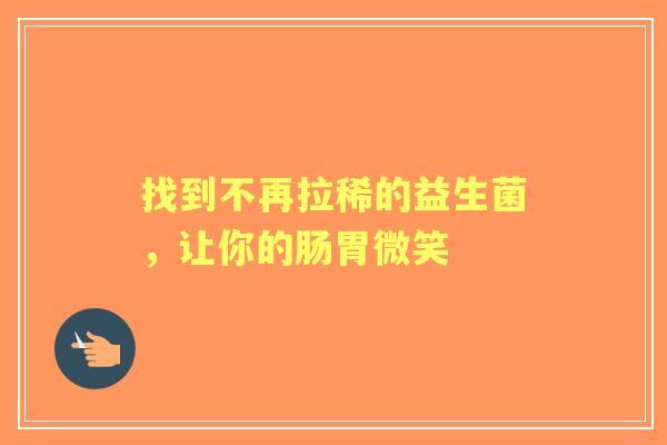 找到不再拉稀的益生菌，让你的肠胃微笑