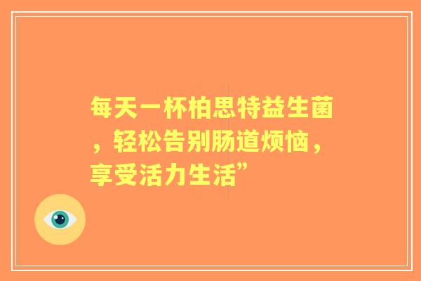 每天一杯柏思特益生菌，轻松告别肠道烦恼，享受活力生活”