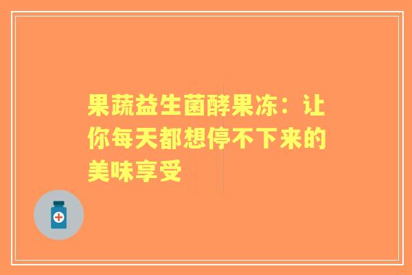 果蔬益生菌酵果冻：让你每天都想停不下来的美味享受