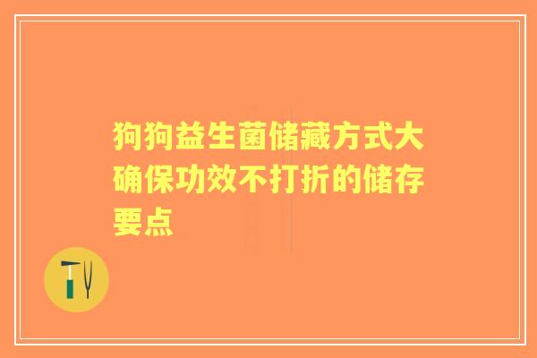 狗狗益生菌储藏方式大确保功效不打折的储存要点