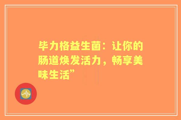 毕力格益生菌：让你的肠道焕发活力，畅享美味生活”