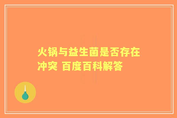 火锅与益生菌是否存在冲突 百度百科解答