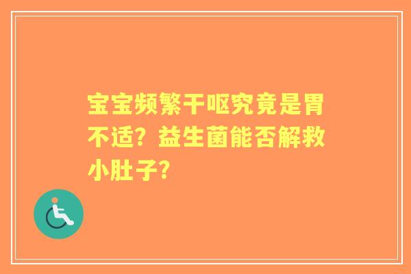 宝宝频繁干呕究竟是胃不适？益生菌能否解救小肚子？