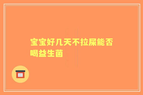 宝宝好几天不拉屎能否喝益生菌