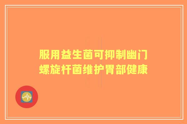 服用益生菌可抑制幽门螺旋杆菌维护胃部健康