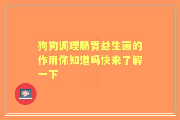 狗狗调理肠胃益生菌的作用你知道吗快来了解一下