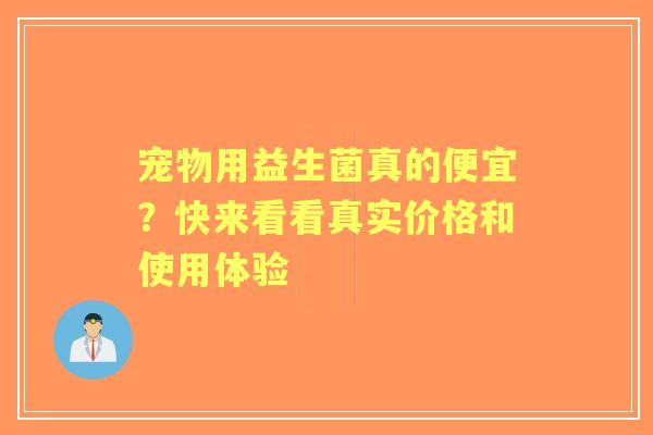 宠物用益生菌真的便宜？快来看看真实价格和使用体验
