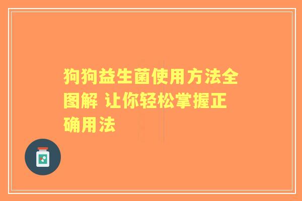 狗狗益生菌使用方法全图解 让你轻松掌握正确用法
