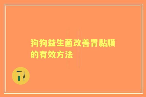 狗狗益生菌改善胃黏膜的有效方法
