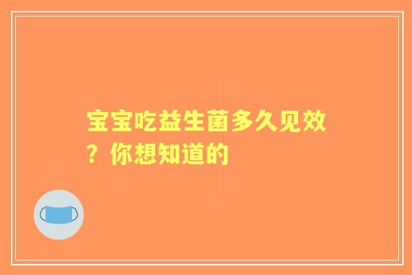 宝宝吃益生菌多久见效？你想知道的