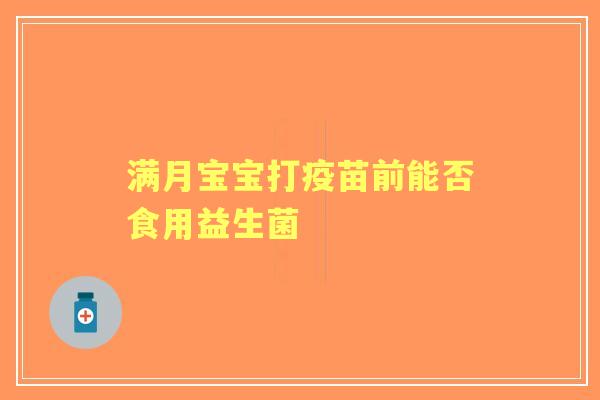 满月宝宝打疫苗前能否食用益生菌