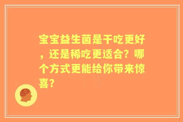 宝宝益生菌是干吃更好，还是稀吃更适合？哪个方式更能给你带来惊喜？