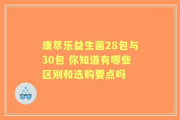 康萃乐益生菌28包与30包 你知道有哪些区别和选购要点吗