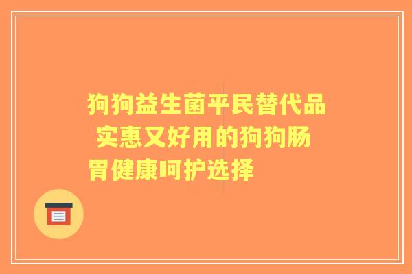 狗狗益生菌平民替代品 实惠又好用的狗狗肠胃健康呵护选择