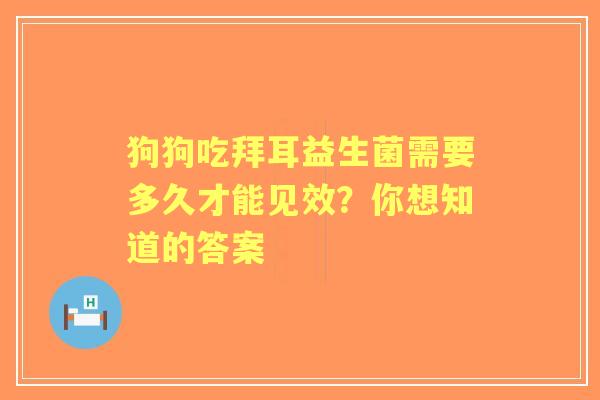 狗狗吃拜耳益生菌需要多久才能见效？你想知道的答案
