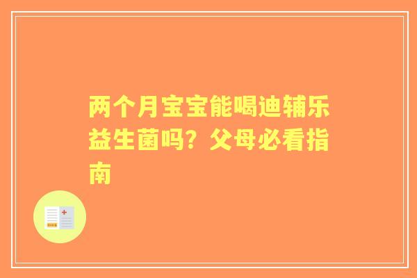 两个月宝宝能喝迪辅乐益生菌吗？父母必看指南