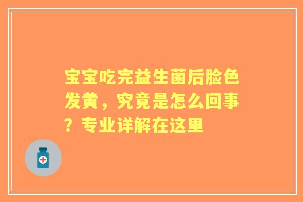 宝宝吃完益生菌后脸色发黄，究竟是怎么回事？专业详解在这里