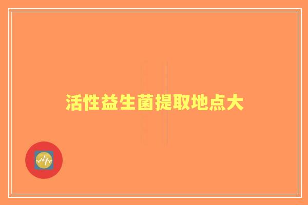 活性益生菌提取地点大