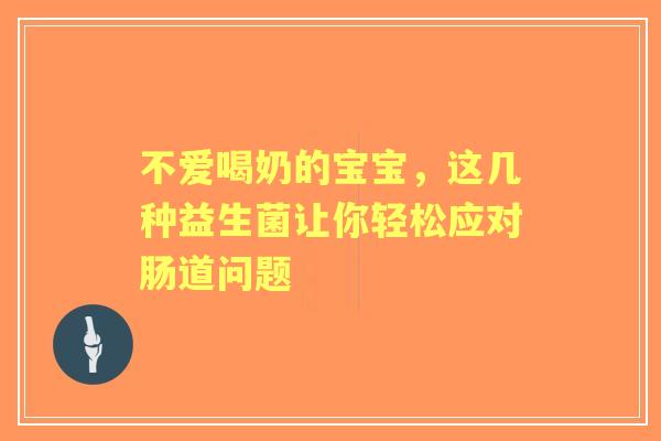 不爱喝奶的宝宝,这几种益生菌让你轻松应对肠道问题 不爱喝奶的宝宝,这几种益生菌让你轻松应对肠道问题