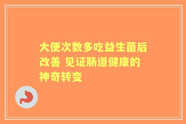 大便次数多吃益生菌后改善 见证肠道健康的神奇转变