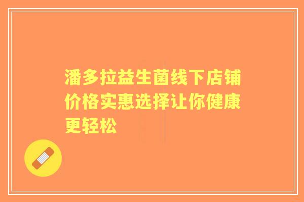 潘多拉益生菌线下店铺价格实惠选择让你健康更轻松