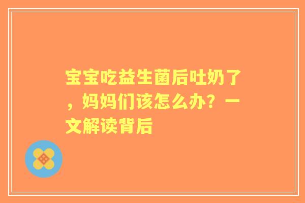 宝宝吃益生菌后吐奶了，妈妈们该怎么办？一文解读背后