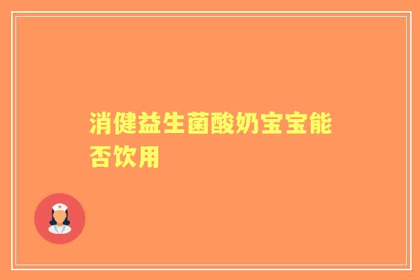 消健益生菌酸奶宝宝能否饮用