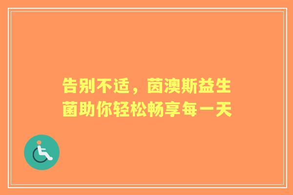 告别不适，茵澳斯益生菌助你轻松畅享每一天