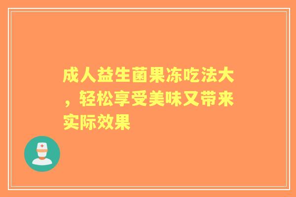 成人益生菌果冻吃法大，轻松享受美味又带来实际效果